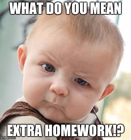 cute boy | WHAT DO YOU MEAN; EXTRA HOMEWORK!? | image tagged in confused baby,school meme | made w/ Imgflip meme maker