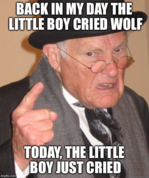 Back in my day | BACK IN MY DAY THE LITTLE BOY CRIED WOLF; TODAY, THE LITTLE BOY JUST CRIED | image tagged in back in my day | made w/ Imgflip meme maker