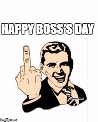 HAPPY BOSS'S DAY; @THUNDERFERRET | image tagged in middle finger man | made w/ Imgflip meme maker