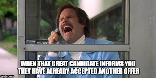 Ron Burgundy | WHEN THAT GREAT CANDIDATE INFORMS YOU THEY HAVE ALREADY ACCEPTED ANOTHER OFFER | image tagged in ron burgundy | made w/ Imgflip meme maker