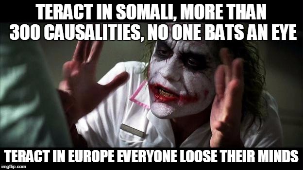 No one BATS an eye | TERACT IN SOMALI, MORE THAN 300 CAUSALITIES, NO ONE BATS AN EYE; TERACT IN EUROPE EVERYONE LOOSE THEIR MINDS | image tagged in no one bats an eye | made w/ Imgflip meme maker