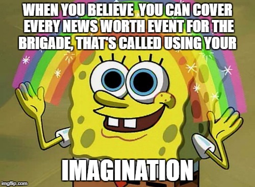 Imagination Spongebob | WHEN YOU BELIEVE  YOU CAN COVER EVERY NEWS WORTH EVENT FOR THE BRIGADE, THAT'S CALLED USING YOUR; IMAGINATION | image tagged in memes,imagination spongebob | made w/ Imgflip meme maker