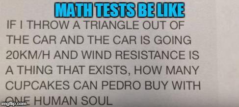 When your making memes instead of studying for that test tomorrow | MATH TESTS BE LIKE | image tagged in memes,school,trhtimmy,math | made w/ Imgflip meme maker