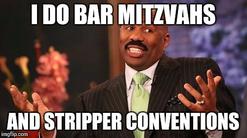 Steve Harvey Meme | I DO BAR MITZVAHS AND STRIPPER CONVENTIONS | image tagged in memes,steve harvey | made w/ Imgflip meme maker