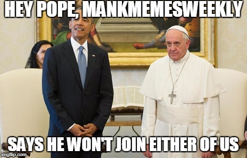 HEY POPE, MANKMEMESWEEKLY SAYS HE WON'T JOIN EITHER OF US | made w/ Imgflip meme maker