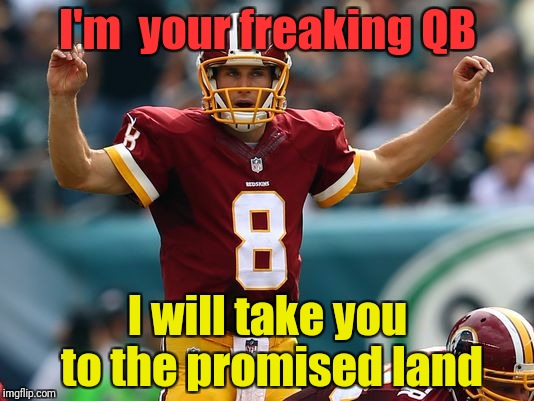 Kirk cousins | I'm  your freaking QB; I will take you to the promised land | image tagged in kirk cousins | made w/ Imgflip meme maker