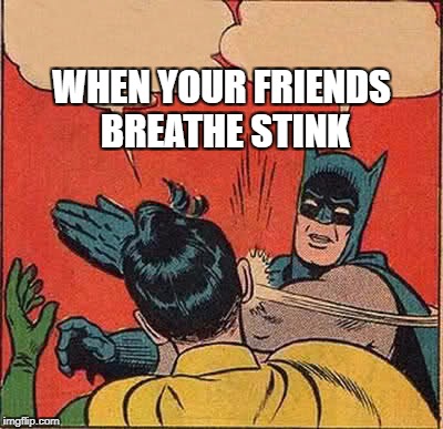 Batman Slapping Robin | WHEN YOUR FRIENDS BREATHE STINK | image tagged in memes,batman slapping robin | made w/ Imgflip meme maker