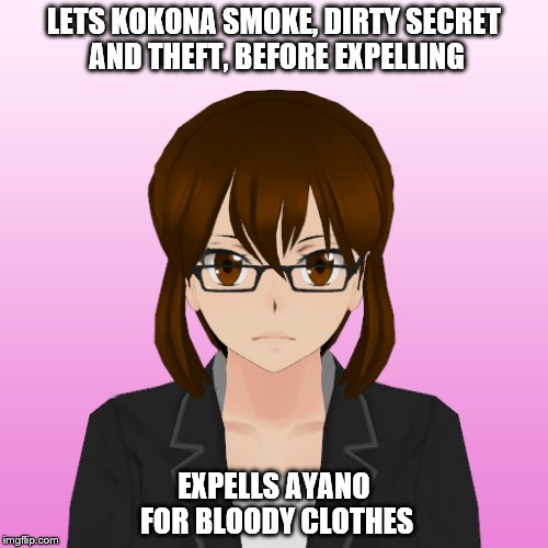 A bad teacher | LETS KOKONA SMOKE, DIRTY SECRET AND THEFT, BEFORE EXPELLING; EXPELLS AYANO FOR BLOODY CLOTHES | image tagged in unhelpful high school teacher | made w/ Imgflip meme maker