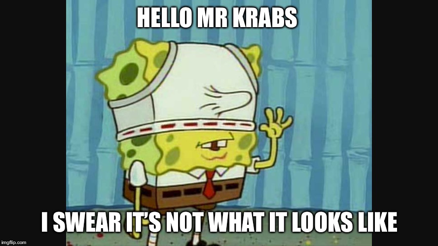 Spongebob didn’t see Mr Krabs coming into the room... | HELLO MR KRABS; I SWEAR IT’S NOT WHAT IT LOOKS LIKE | image tagged in spongebob | made w/ Imgflip meme maker