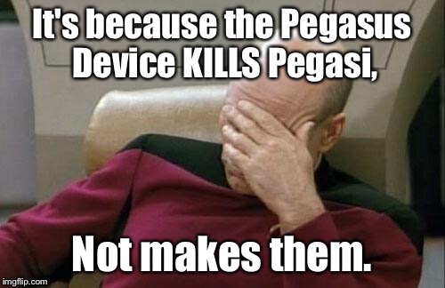 Captain Picard Facepalm Meme | It's because the Pegasus Device KILLS Pegasi, Not makes them. | image tagged in memes,captain picard facepalm | made w/ Imgflip meme maker