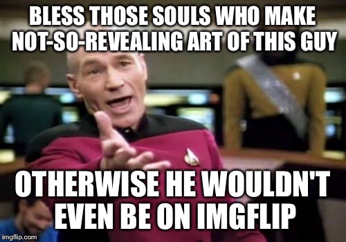 Picard Wtf Meme | BLESS THOSE SOULS WHO MAKE NOT-SO-REVEALING ART OF THIS GUY OTHERWISE HE WOULDN'T EVEN BE ON IMGFLIP | image tagged in memes,picard wtf | made w/ Imgflip meme maker