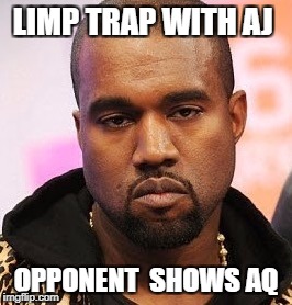 Bored kanye | LIMP TRAP WITH AJ; OPPONENT  SHOWS AQ | image tagged in bored kanye | made w/ Imgflip meme maker