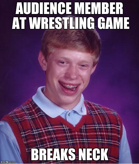 Bad Luck Brian Meme | AUDIENCE MEMBER AT WRESTLING GAME BREAKS NECK | image tagged in memes,bad luck brian | made w/ Imgflip meme maker