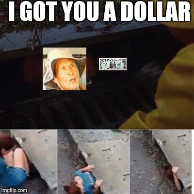 pennywise in sewer | I GOT YOU A DOLLAR | image tagged in pennywise in sewer | made w/ Imgflip meme maker