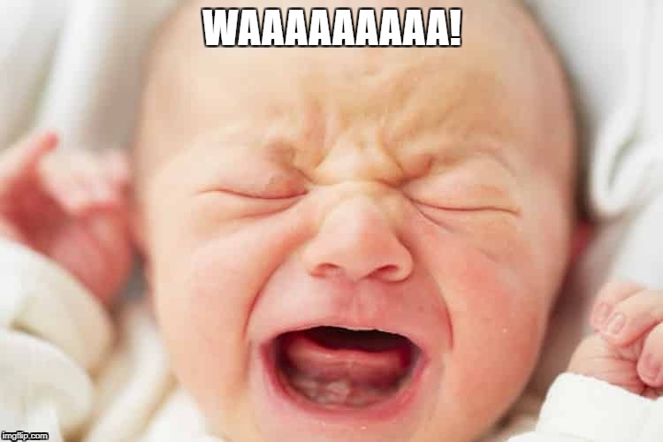 WAAAAAAAAA! | image tagged in waaaaa,crybaby,baby crying | made w/ Imgflip meme maker
