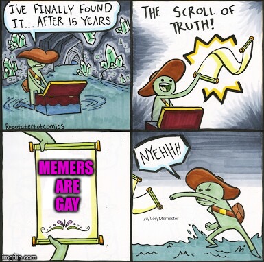 It’s da truth | MEMERS ARE GAY | image tagged in the scroll of truth,gay,memes,funny,memers,funny memes | made w/ Imgflip meme maker