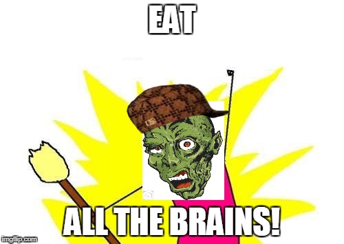 X All The Y | EAT; ALL THE BRAINS! | image tagged in memes,x all the y,scumbag | made w/ Imgflip meme maker