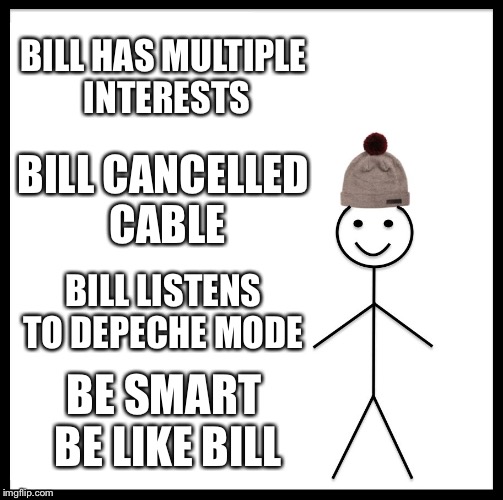 Be Like Bill Meme | BILL HAS MULTIPLE INTERESTS; BILL CANCELLED CABLE; BILL LISTENS TO DEPECHE MODE; BE SMART BE LIKE BILL | image tagged in memes,be like bill | made w/ Imgflip meme maker