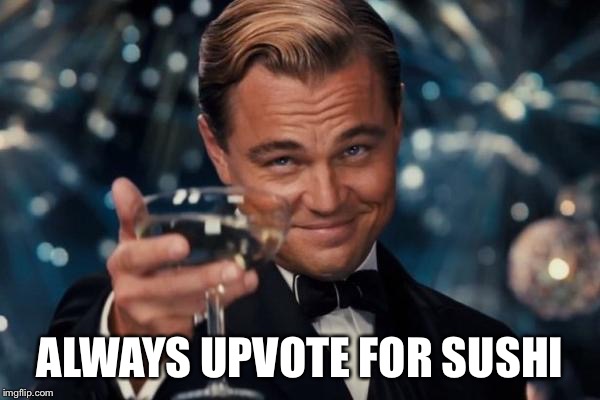 Leonardo Dicaprio Cheers Meme | ALWAYS UPVOTE FOR SUSHI | image tagged in memes,leonardo dicaprio cheers | made w/ Imgflip meme maker