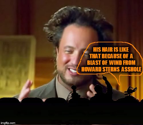 Ancient Aliens | HIS HAIR IS LIKE THAT BECAUSE OF  A BLAST OF  WIND FROM HOWARD STERNS  ASSHOLE | image tagged in memes,ancient aliens | made w/ Imgflip meme maker