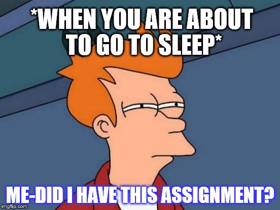 My life in a nutshell | *WHEN YOU ARE ABOUT TO GO TO SLEEP*; ME-DID I HAVE THIS ASSIGNMENT? | image tagged in memes,futurama fry | made w/ Imgflip meme maker