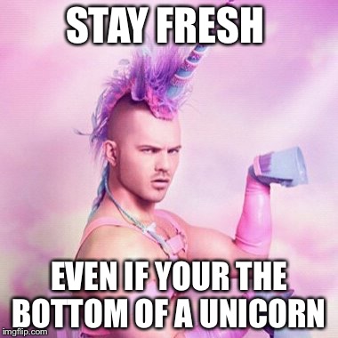 Unicorn MAN Meme | STAY FRESH; EVEN IF YOUR THE BOTTOM OF A UNICORN | image tagged in memes,unicorn man | made w/ Imgflip meme maker