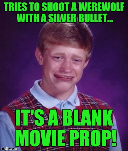 Bad Luck Brian Cry | TRIES TO SHOOT A WEREWOLF WITH A SILVER BULLET... IT'S A BLANK MOVIE PROP! | image tagged in bad luck brian cry | made w/ Imgflip meme maker