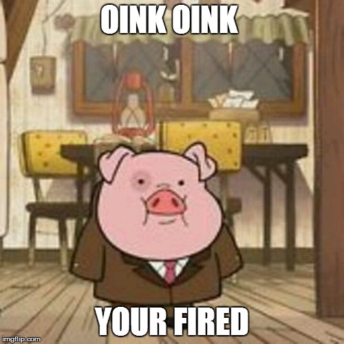 Waddles the Boss | OINK OINK; YOUR FIRED | image tagged in waddles the boss | made w/ Imgflip meme maker