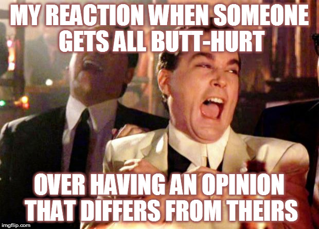 Goodfellas Laugh | MY REACTION WHEN SOMEONE GETS ALL BUTT-HURT; OVER HAVING AN OPINION THAT DIFFERS FROM THEIRS | image tagged in goodfellas laugh,butthurt,snowflake | made w/ Imgflip meme maker