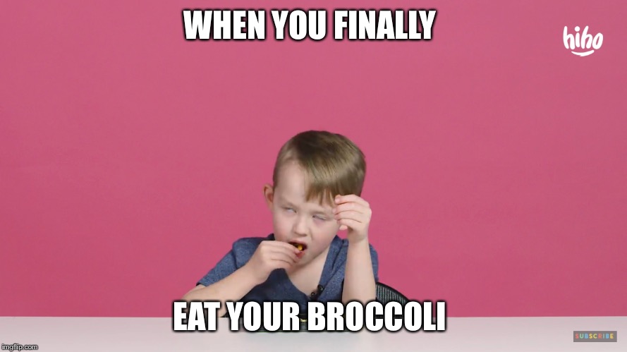 WHEN YOU FINALLY; EAT YOUR BROCCOLI | image tagged in memes | made w/ Imgflip meme maker
