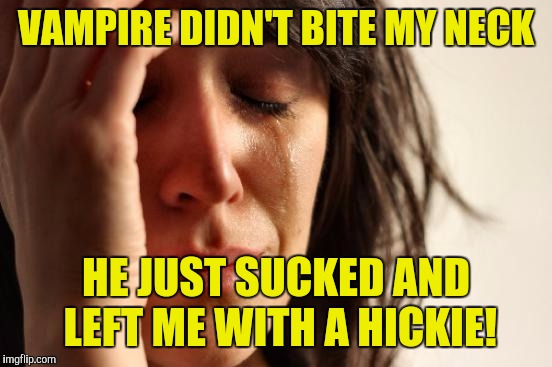 Depressing meme week! | VAMPIRE DIDN'T BITE MY NECK; HE JUST SUCKED AND LEFT ME WITH A HICKIE! | image tagged in memes,first world problems | made w/ Imgflip meme maker