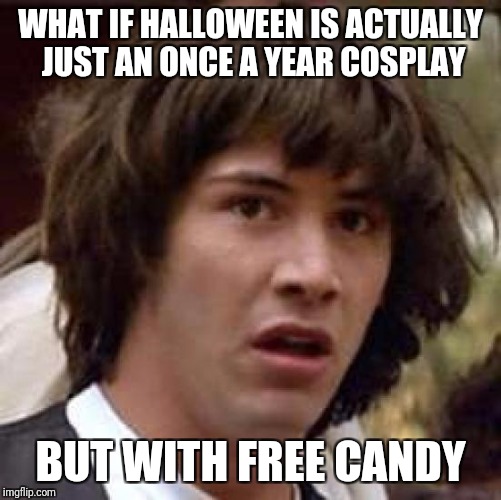 Conspiracy Keanu Meme | WHAT IF HALLOWEEN IS ACTUALLY JUST AN ONCE A YEAR COSPLAY; BUT WITH FREE CANDY | image tagged in memes,conspiracy keanu | made w/ Imgflip meme maker