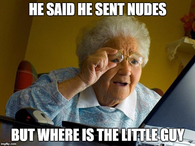 Grandma Finds The Internet Meme | HE SAID HE SENT NUDES; BUT WHERE IS THE LITTLE GUY | image tagged in memes,grandma finds the internet | made w/ Imgflip meme maker