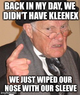 Back In My Day | BACK IN MY DAY, WE DIDN'T HAVE KLEENEX; WE JUST WIPED OUR NOSE WITH OUR SLEEVE | image tagged in memes,back in my day | made w/ Imgflip meme maker