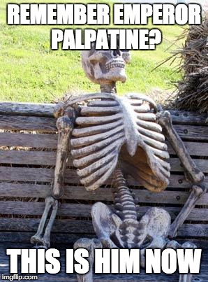 Waiting Skeleton | REMEMBER EMPEROR PALPATINE? THIS IS HIM NOW | image tagged in memes,waiting skeleton | made w/ Imgflip meme maker