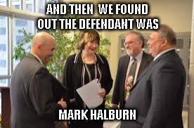AND THEN  WE FOUND OUT THE DEFENDANT WAS; MARK HALBURN | image tagged in mark halburn | made w/ Imgflip meme maker