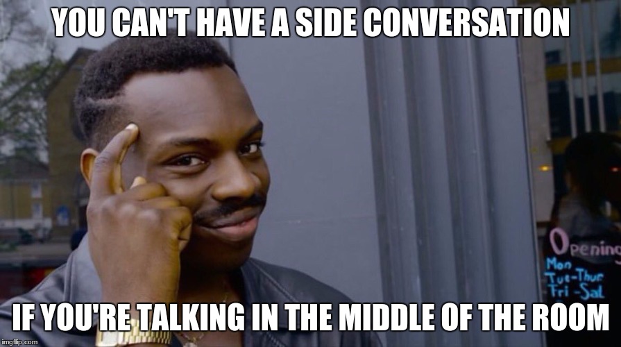 I am probably one of the most literal humans around. | YOU CAN'T HAVE A SIDE CONVERSATION; IF YOU'RE TALKING IN THE MIDDLE OF THE ROOM | image tagged in memes,smart black dude | made w/ Imgflip meme maker