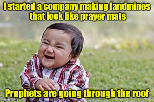 Evil Pun Toddler | I started a company making landmines that look like prayer mats; Prophets are going through the roof | image tagged in memes,evil toddler | made w/ Imgflip meme maker