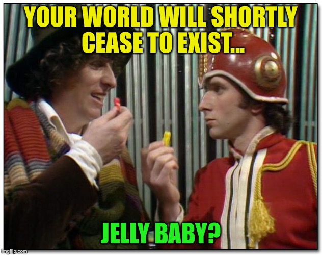 Depressing Memes Week | YOUR WORLD WILL SHORTLY CEASE TO EXIST... JELLY BABY? | image tagged in memes,doctor who,jelly baby | made w/ Imgflip meme maker
