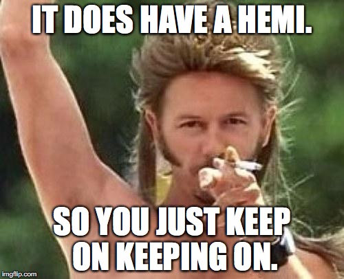 Joe dirt | IT DOES HAVE A HEMI. SO YOU JUST KEEP ON KEEPING ON. | image tagged in joe dirt | made w/ Imgflip meme maker