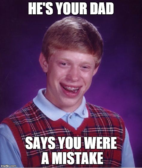 Bad Luck Brian Meme | HE'S YOUR DAD SAYS YOU WERE A MISTAKE | image tagged in memes,bad luck brian | made w/ Imgflip meme maker