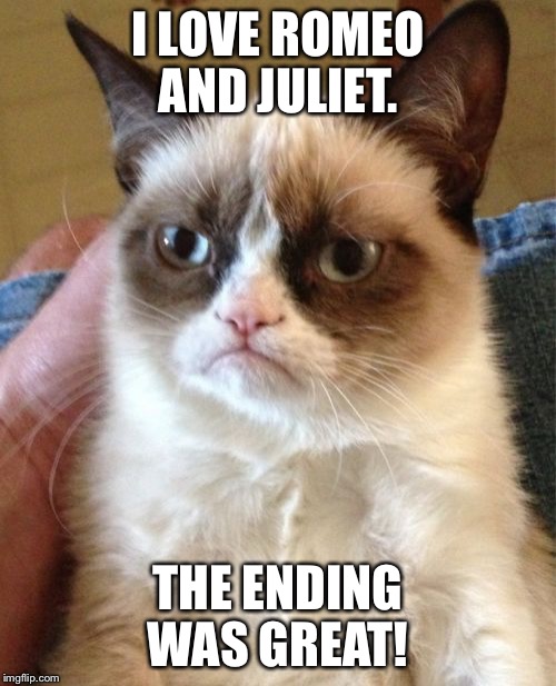 Grumpy Cat | I LOVE ROMEO AND JULIET. THE ENDING WAS GREAT! | image tagged in memes,grumpy cat | made w/ Imgflip meme maker