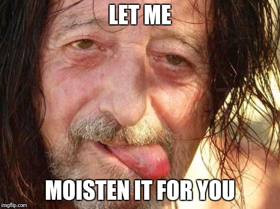 LET ME MOISTEN IT FOR YOU | made w/ Imgflip meme maker