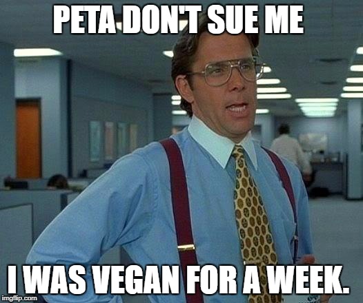 That Would Be Great Meme | PETA DON'T SUE ME; I WAS VEGAN FOR A WEEK. | image tagged in memes,that would be great | made w/ Imgflip meme maker