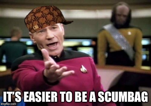 Picard Wtf Meme | IT’S EASIER TO BE A SCUMBAG | image tagged in memes,picard wtf,scumbag | made w/ Imgflip meme maker