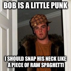 Ss | BOB IS A LITTLE PUNK I SHOULD SNAP HIS NECK LIKE A PIECE OF RAW SPAGHETTI | image tagged in ss | made w/ Imgflip meme maker