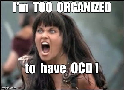 Organized Xena | I'm  TOO  ORGANIZED; to  have  OCD ! | image tagged in angry xena,ocd,memes | made w/ Imgflip meme maker