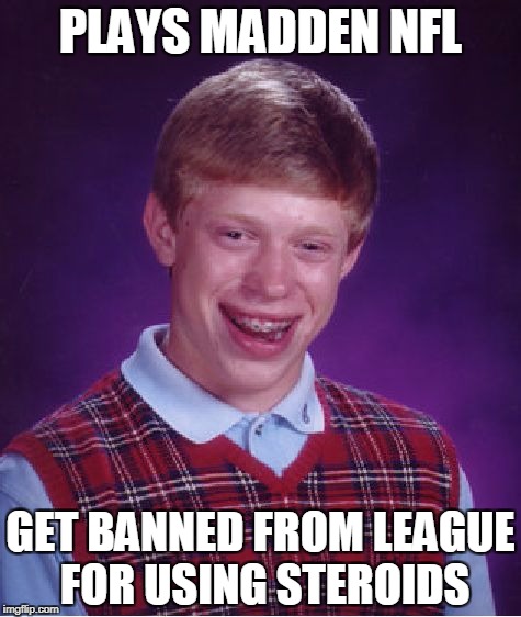 Bad Luck Brian Madden NFL | PLAYS MADDEN NFL; GET BANNED FROM LEAGUE FOR USING STEROIDS | image tagged in memes,bad luck brian,madden | made w/ Imgflip meme maker