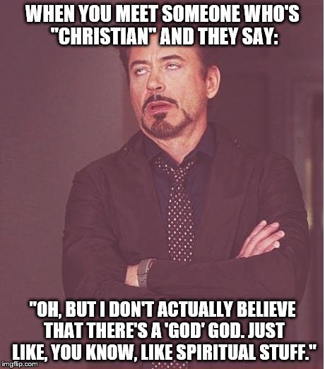 Fake Christians | WHEN YOU MEET SOMEONE WHO'S "CHRISTIAN" AND THEY SAY:; "OH, BUT I DON'T ACTUALLY BELIEVE THAT THERE'S A 'GOD' GOD. JUST LIKE, YOU KNOW, LIKE SPIRITUAL STUFF." | image tagged in memes,face you make robert downey jr | made w/ Imgflip meme maker