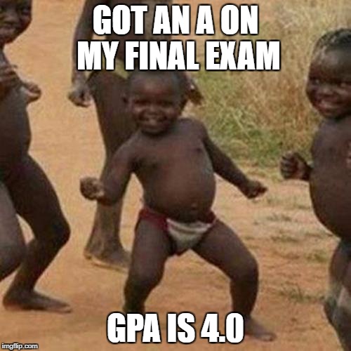 Third World Success Kid Meme | GOT AN A ON MY FINAL EXAM; GPA IS 4.0 | image tagged in memes,third world success kid | made w/ Imgflip meme maker